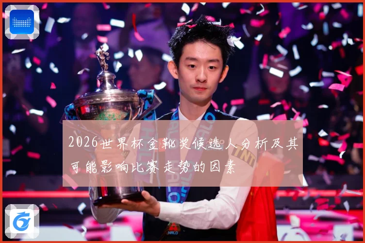 2026世界杯金靴奖候选人分析及其可能影响比赛走势的因素