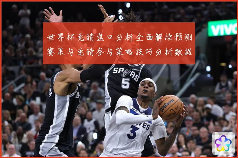 世界杯竞猜盘口分析全面解读预测赛果与竞猜参与策略技巧分析数据研判