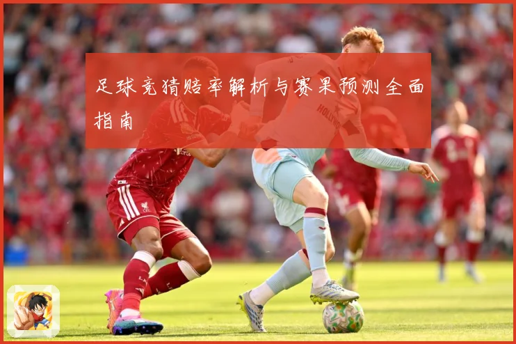 足球竞猜赔率解析与赛果预测全面指南