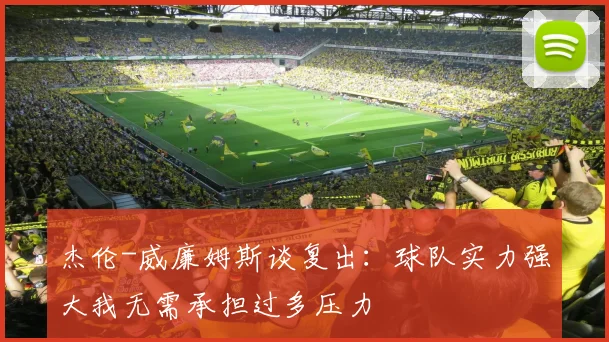 杰伦-威廉姆斯谈复出：球队实力强大我无需承担过多压力