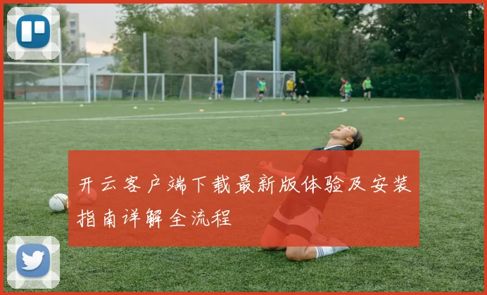 开云客户端下载最新版体验及安装指南详解全流程