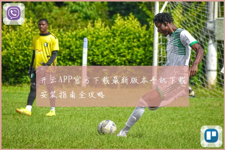 开云APP官方下载最新版本手机下载安装指南全攻略