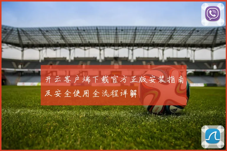 开云客户端下载官方正版安装指南及安全使用全流程详解