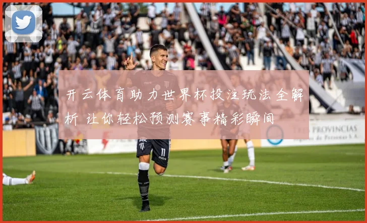 开云体育助力世界杯投注玩法全解析 让你轻松预测赛事精彩瞬间