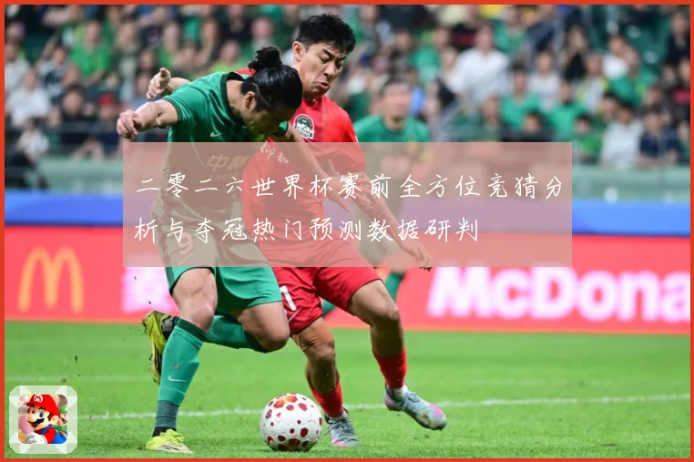 二零二六世界杯赛前全方位竞猜分析与夺冠热门预测数据研判