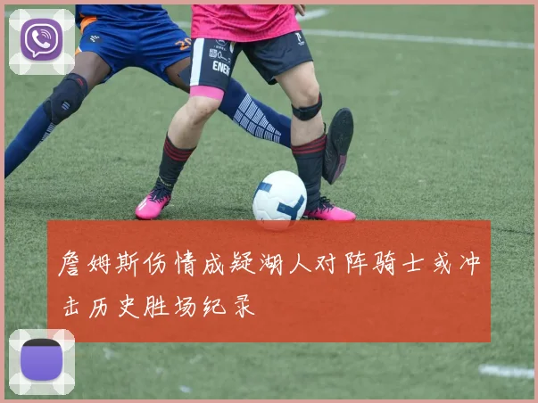 詹姆斯伤情成疑湖人对阵骑士或冲击历史胜场纪录