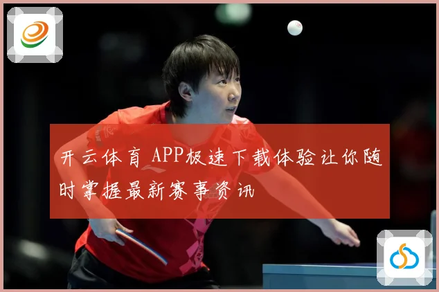 开云体育 APP极速下载体验让你随时掌握最新赛事资讯