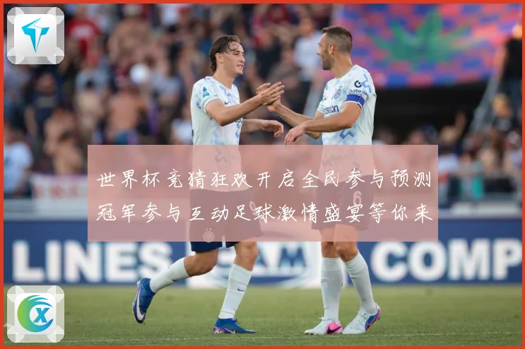 世界杯竞猜狂欢开启全民参与预测冠军参与互动足球激情盛宴等你来数据研判
