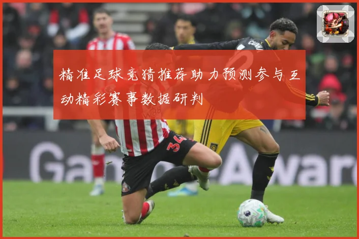 精准足球竞猜推荐助力预测参与互动精彩赛事数据研判