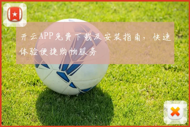 开云APP免费下载及安装指南，快速体验便捷购物服务