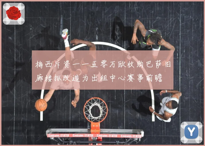 梅西斥资一一五零万欧收购巴萨旧廊楼拟改造为出租中心赛事前瞻