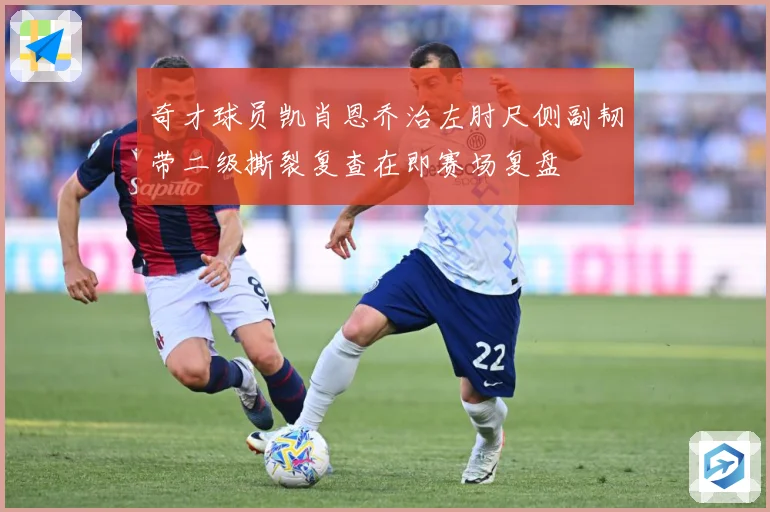 奇才球员凯肖恩乔治左肘尺侧副韧带二级撕裂复查在即赛场复盘