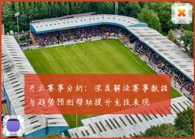 开云赛事分析：深度解读赛事数据与趋势预测帮助提升竞技表现