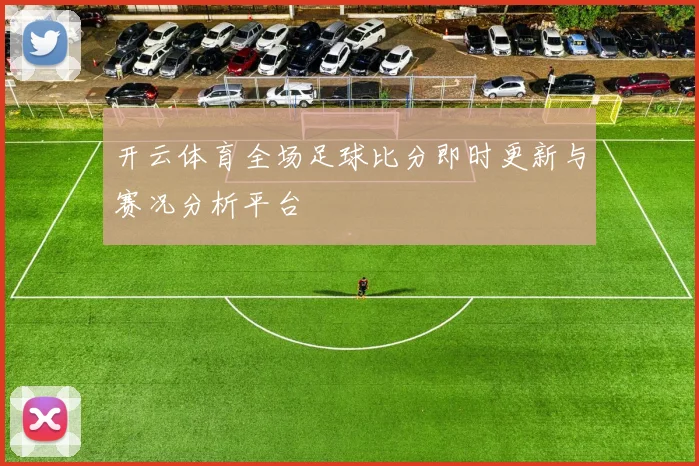 开云体育全场足球比分即时更新与赛况分析平台