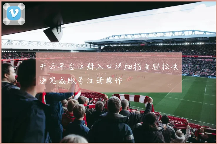 开云平台注册入口详细指南轻松快速完成账号注册操作