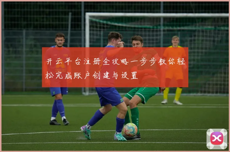 开云平台注册全攻略一步步教你轻松完成账户创建与设置