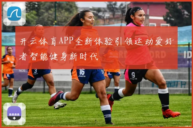 开云体育APP全新体验引领运动爱好者智能健身新时代