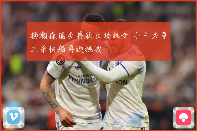 杨瀚森能否再获出场机会 小卡力争三杀快船再迎挑战