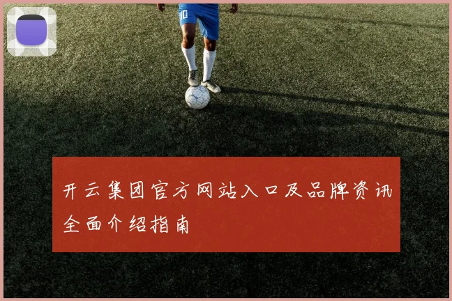 开云集团官方网站入口及品牌资讯全面介绍指南