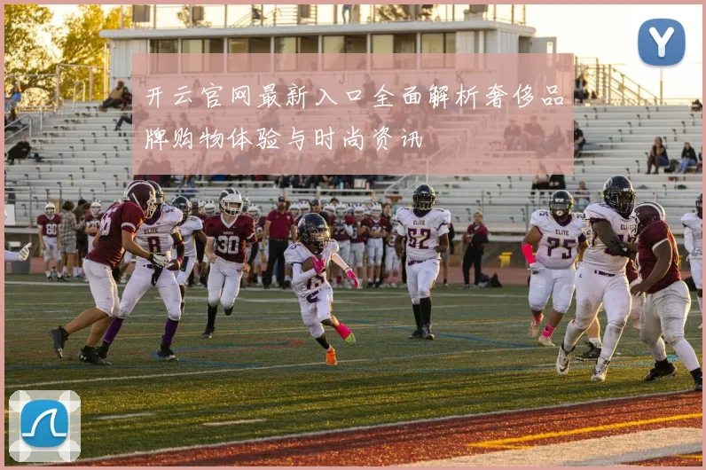 开云官网最新入口全面解析奢侈品牌购物体验与时尚资讯