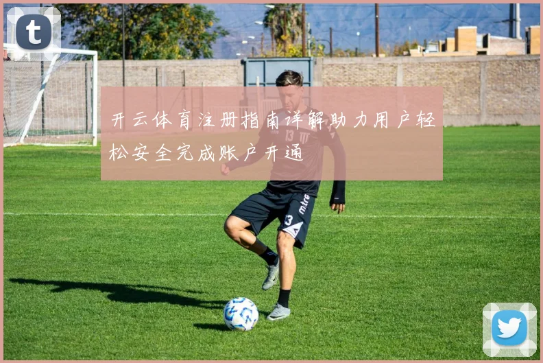 开云体育注册指南详解助力用户轻松安全完成账户开通