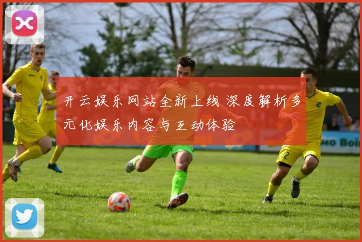 开云娱乐网站全新上线 深度解析多元化娱乐内容与互动体验
