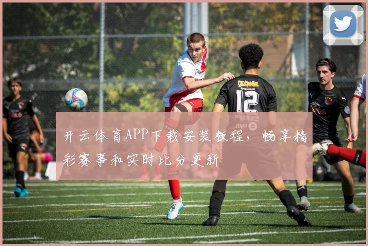 开云体育APP下载安装教程，畅享精彩赛事和实时比分更新