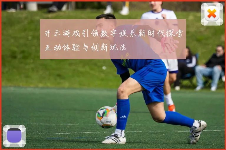 开云游戏引领数字娱乐新时代探索互动体验与创新玩法