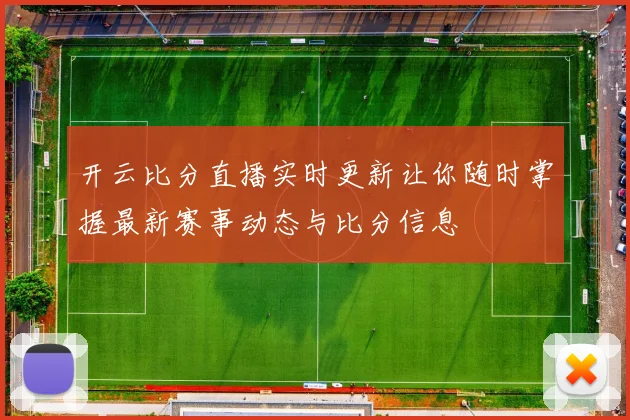 开云比分直播实时更新让你随时掌握最新赛事动态与比分信息