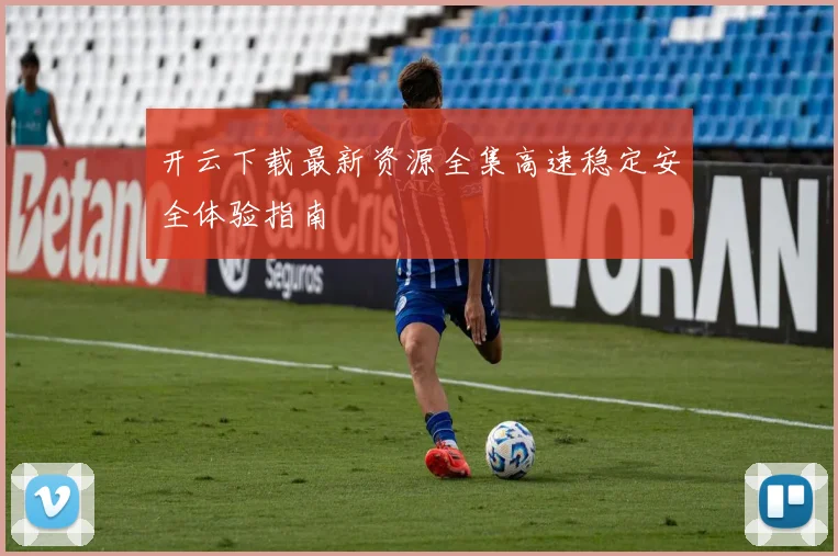 开云下载最新资源全集高速稳定安全体验指南