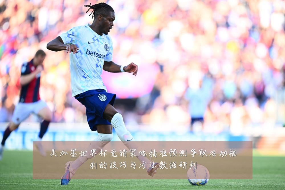美加墨世界杯竞猜策略精准预测争取活动福利的技巧与方法数据研判