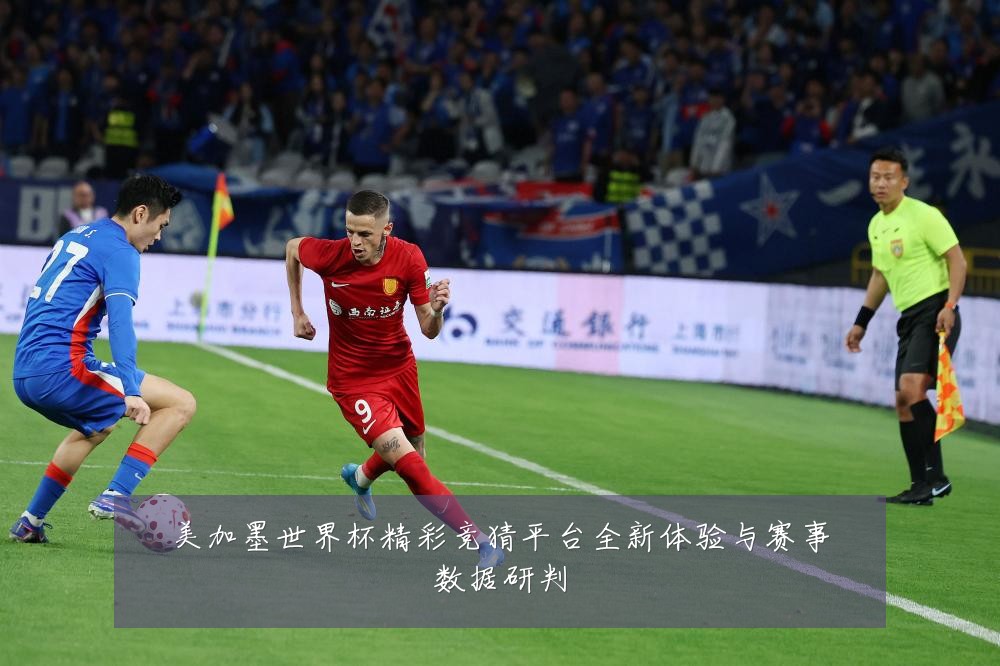 美加墨世界杯精彩竞猜平台全新体验与赛事数据研判