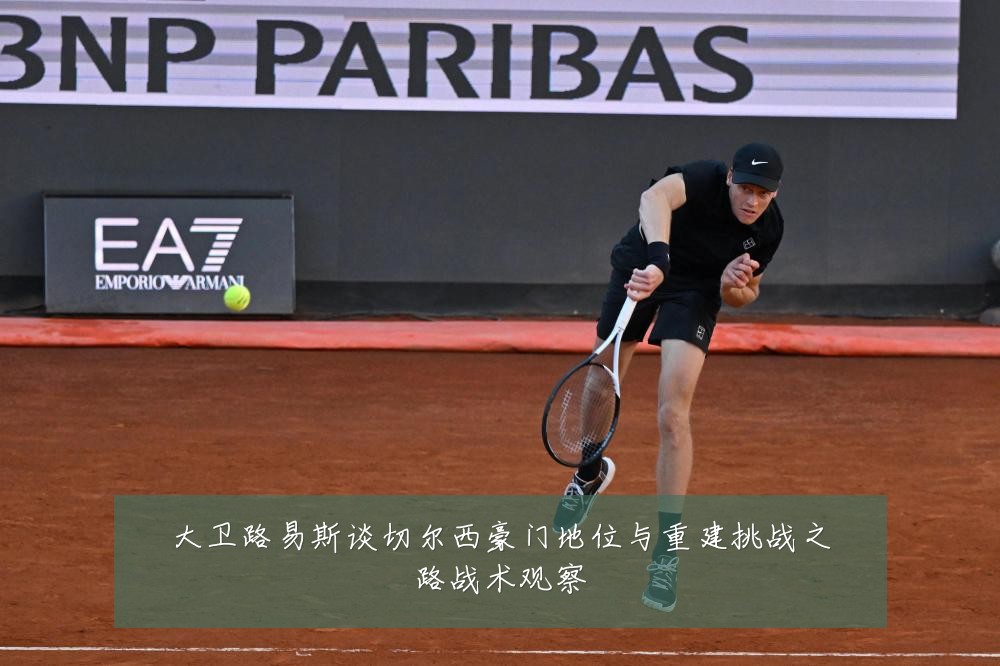 大卫路易斯谈切尔西豪门地位与重建挑战之路战术观察