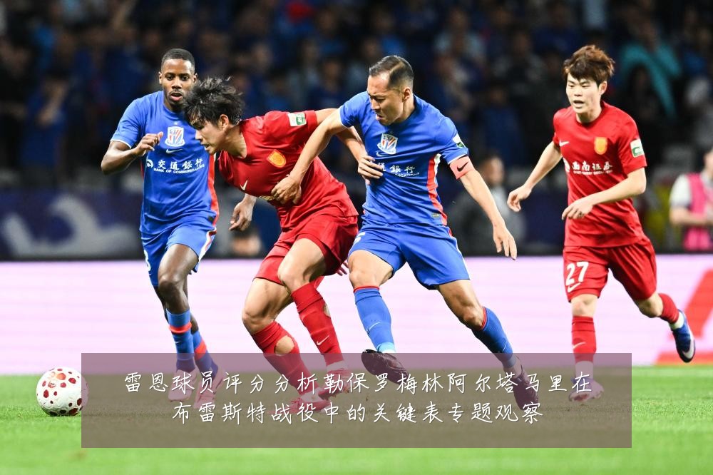 雷恩球员评分分析勒保罗梅林阿尔塔马里在布雷斯特战役中的关键表专题观察