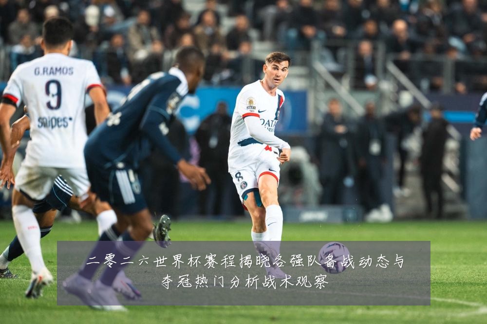 二零二六世界杯赛程揭晓各强队备战动态与夺冠热门分析战术观察