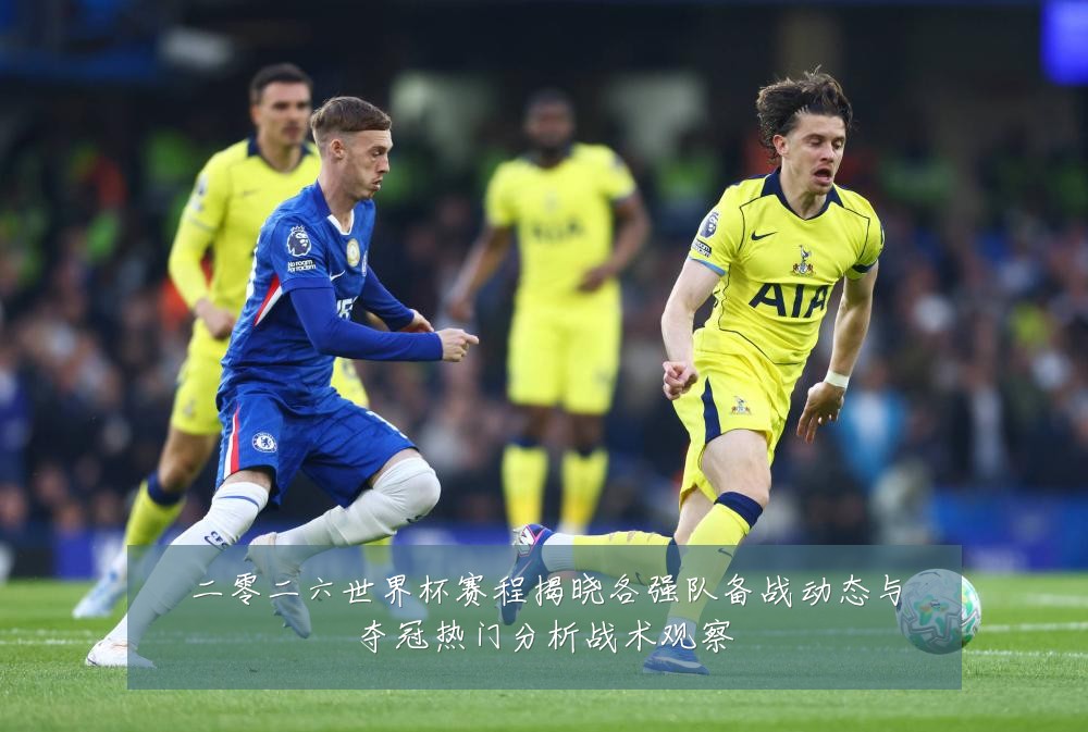 二零二六世界杯赛程揭晓各强队备战动态与夺冠热门分析战术观察